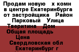 Продам новую 3-х комн. в центре Екатеринбурга от застройщика › Район ­ Парковый › Улица ­ Тверитина › Дом ­ 46 › Общая площадь ­ 147 › Цена ­ 15 000 000 - Свердловская обл., Екатеринбург г. Недвижимость » Квартиры продажа   